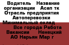 Водитель › Название организации ­ Асап тк › Отрасль предприятия ­ Автоперевозки › Минимальный оклад ­ 90 000 - Все города Работа » Вакансии   . Ненецкий АО,Нарьян-Мар г.